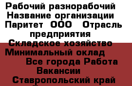 Рабочий-разнорабочий › Название организации ­ Паритет, ООО › Отрасль предприятия ­ Складское хозяйство › Минимальный оклад ­ 25 300 - Все города Работа » Вакансии   . Ставропольский край,Лермонтов г.